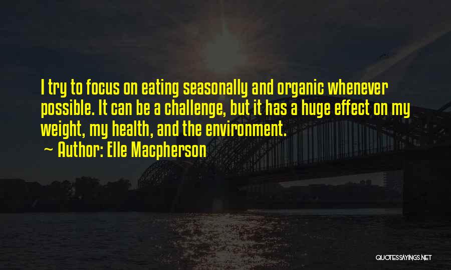 Elle Macpherson Quotes: I Try To Focus On Eating Seasonally And Organic Whenever Possible. It Can Be A Challenge, But It Has A