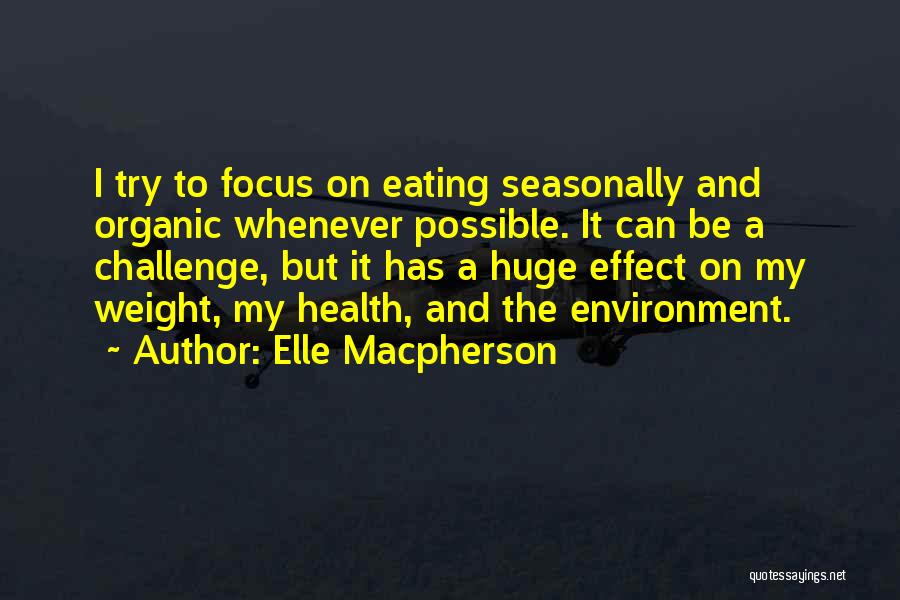 Elle Macpherson Quotes: I Try To Focus On Eating Seasonally And Organic Whenever Possible. It Can Be A Challenge, But It Has A