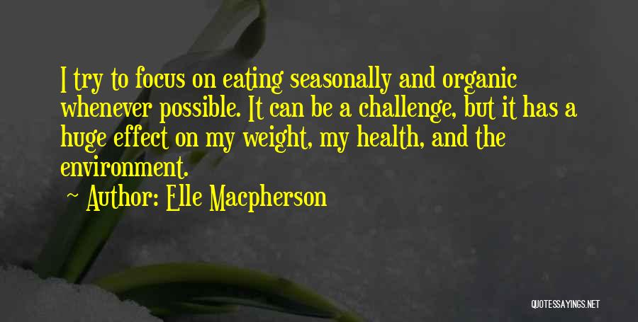 Elle Macpherson Quotes: I Try To Focus On Eating Seasonally And Organic Whenever Possible. It Can Be A Challenge, But It Has A