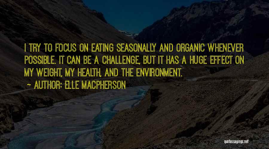 Elle Macpherson Quotes: I Try To Focus On Eating Seasonally And Organic Whenever Possible. It Can Be A Challenge, But It Has A