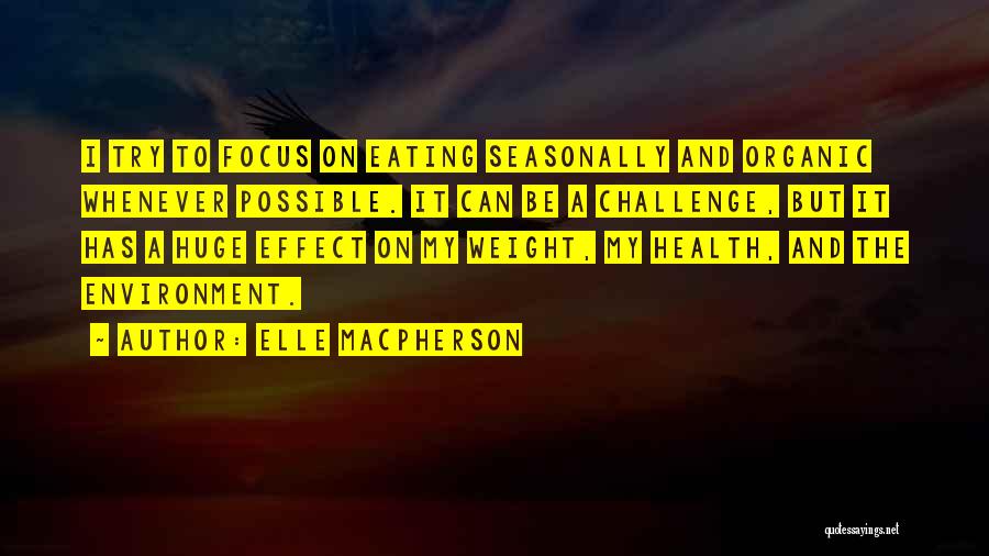 Elle Macpherson Quotes: I Try To Focus On Eating Seasonally And Organic Whenever Possible. It Can Be A Challenge, But It Has A