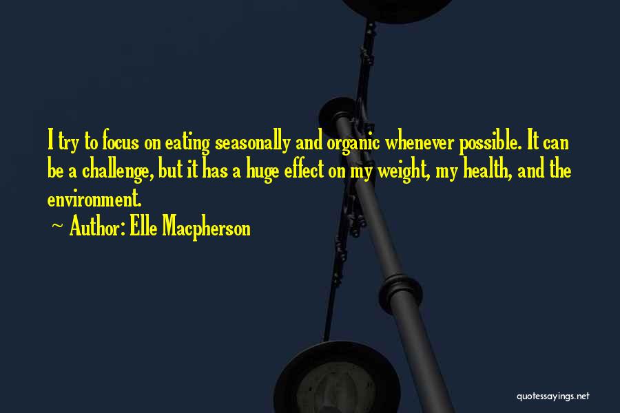 Elle Macpherson Quotes: I Try To Focus On Eating Seasonally And Organic Whenever Possible. It Can Be A Challenge, But It Has A