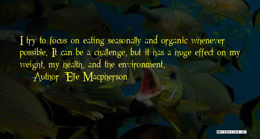 Elle Macpherson Quotes: I Try To Focus On Eating Seasonally And Organic Whenever Possible. It Can Be A Challenge, But It Has A