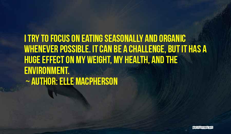 Elle Macpherson Quotes: I Try To Focus On Eating Seasonally And Organic Whenever Possible. It Can Be A Challenge, But It Has A