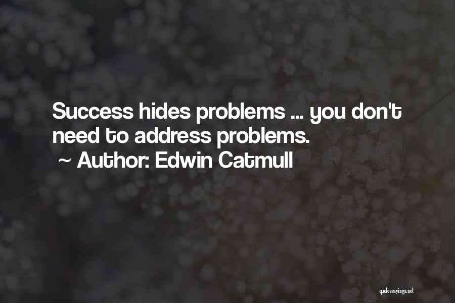 Edwin Catmull Quotes: Success Hides Problems ... You Don't Need To Address Problems.