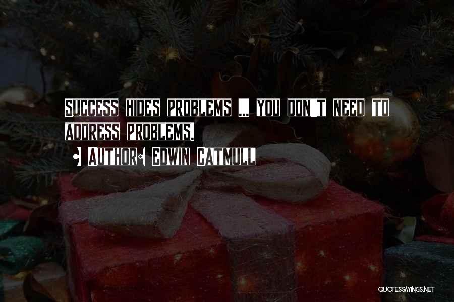 Edwin Catmull Quotes: Success Hides Problems ... You Don't Need To Address Problems.