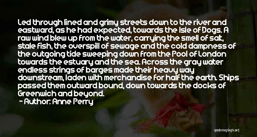 Anne Perry Quotes: Led Through Lined And Grimy Streets Down To The River And Eastward, As He Had Expected, Towards The Isle Of