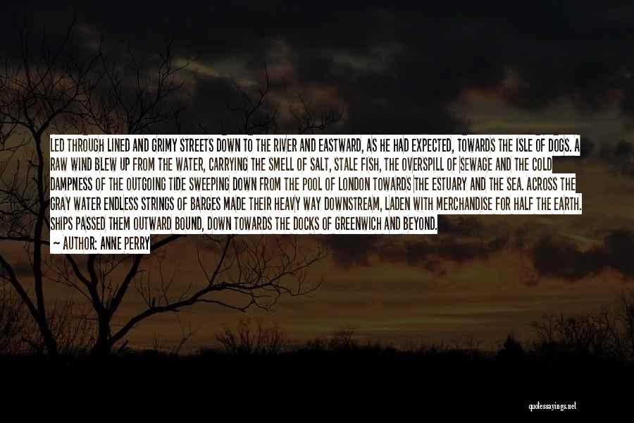 Anne Perry Quotes: Led Through Lined And Grimy Streets Down To The River And Eastward, As He Had Expected, Towards The Isle Of