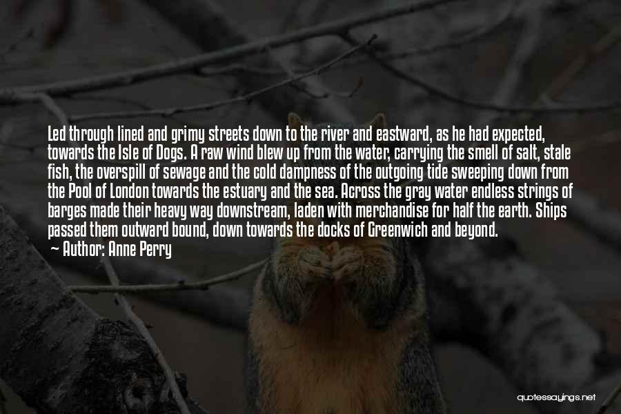 Anne Perry Quotes: Led Through Lined And Grimy Streets Down To The River And Eastward, As He Had Expected, Towards The Isle Of