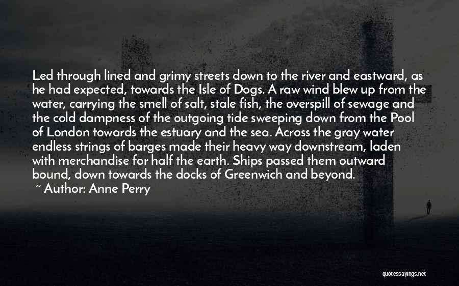 Anne Perry Quotes: Led Through Lined And Grimy Streets Down To The River And Eastward, As He Had Expected, Towards The Isle Of