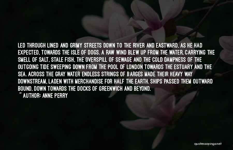 Anne Perry Quotes: Led Through Lined And Grimy Streets Down To The River And Eastward, As He Had Expected, Towards The Isle Of