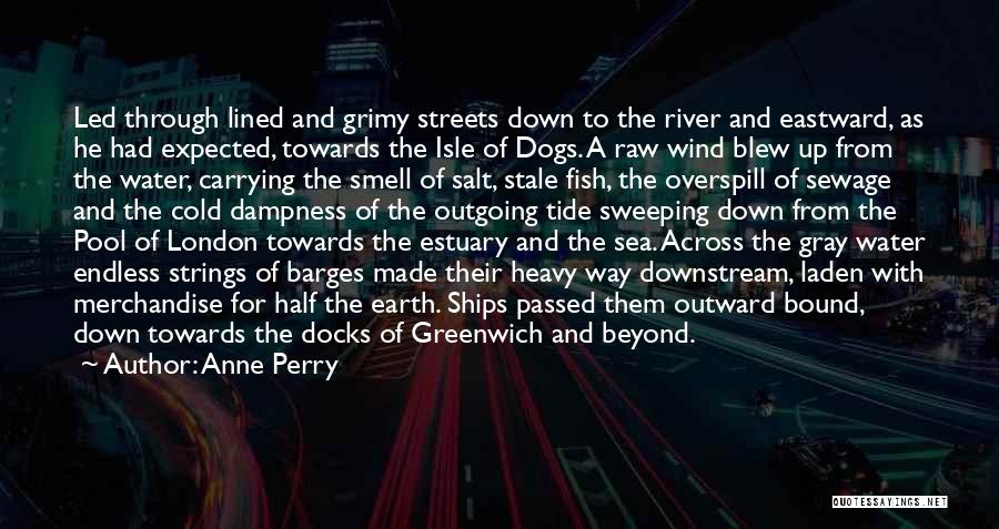 Anne Perry Quotes: Led Through Lined And Grimy Streets Down To The River And Eastward, As He Had Expected, Towards The Isle Of