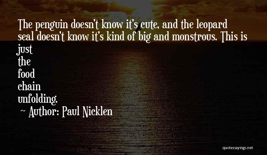 Paul Nicklen Quotes: The Penguin Doesn't Know It's Cute, And The Leopard Seal Doesn't Know It's Kind Of Big And Monstrous. This Is