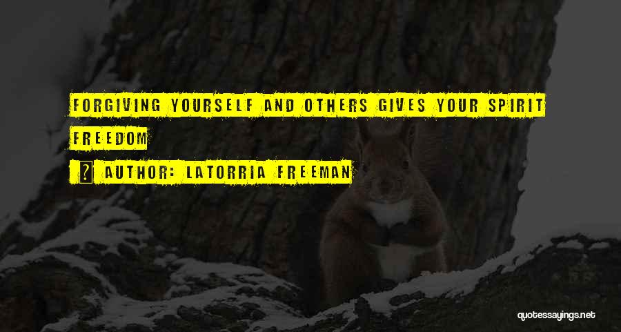 Latorria Freeman Quotes: Forgiving Yourself And Others Gives Your Spirit Freedom