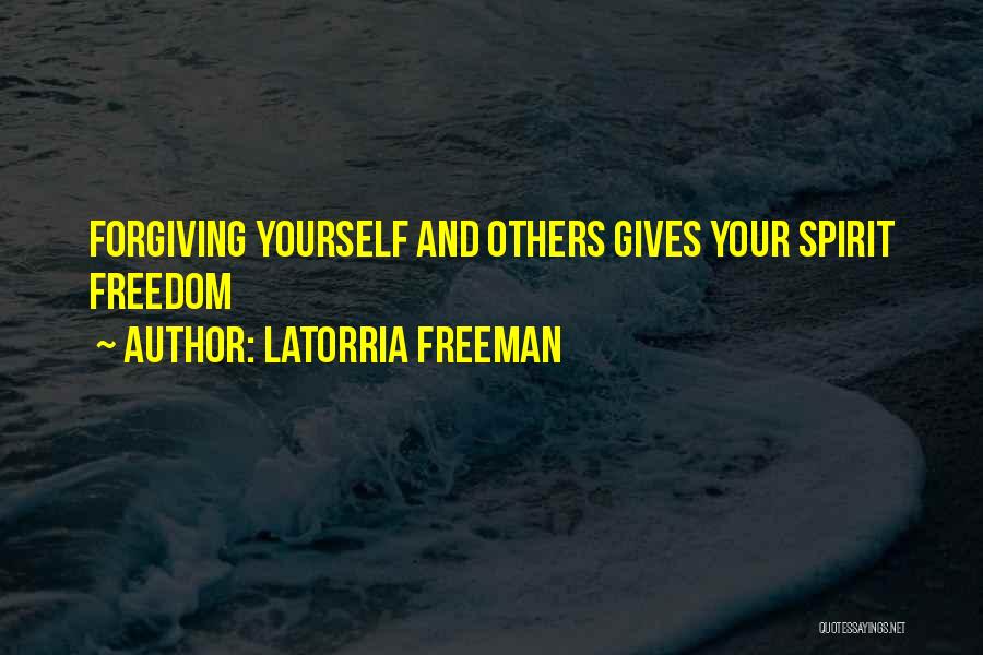 Latorria Freeman Quotes: Forgiving Yourself And Others Gives Your Spirit Freedom