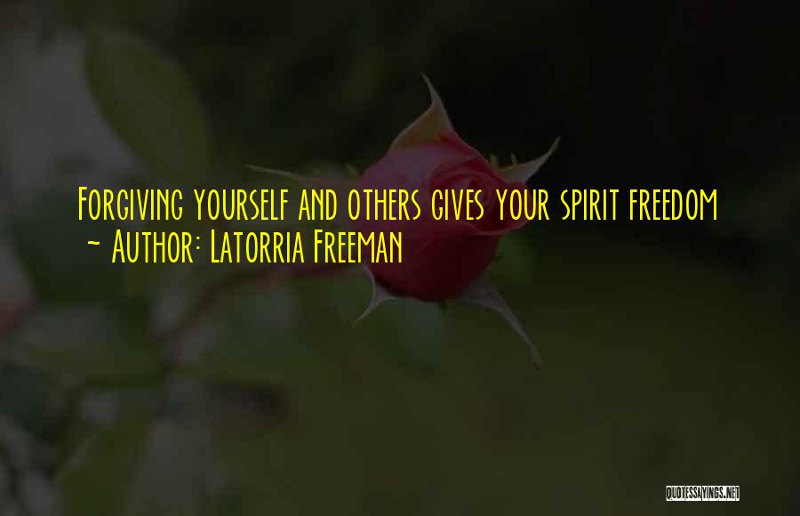 Latorria Freeman Quotes: Forgiving Yourself And Others Gives Your Spirit Freedom