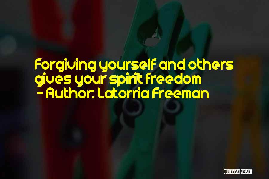 Latorria Freeman Quotes: Forgiving Yourself And Others Gives Your Spirit Freedom
