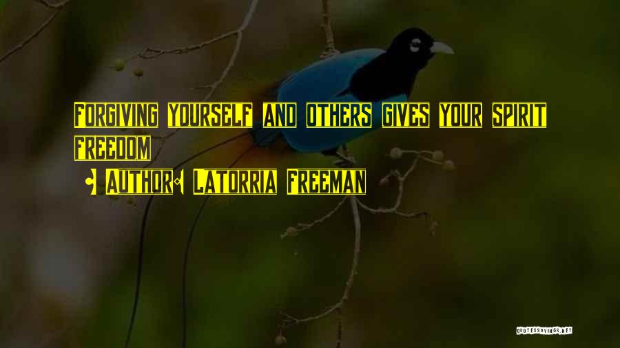 Latorria Freeman Quotes: Forgiving Yourself And Others Gives Your Spirit Freedom
