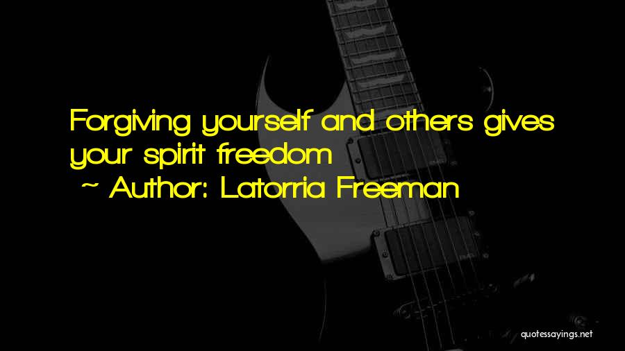 Latorria Freeman Quotes: Forgiving Yourself And Others Gives Your Spirit Freedom