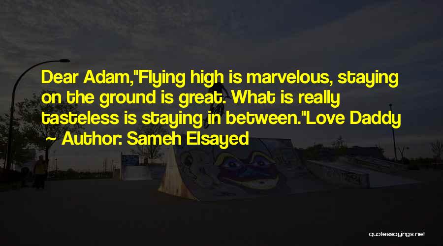 Sameh Elsayed Quotes: Dear Adam,flying High Is Marvelous, Staying On The Ground Is Great. What Is Really Tasteless Is Staying In Between.love Daddy