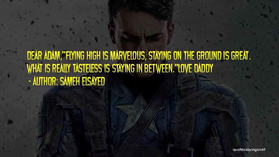 Sameh Elsayed Quotes: Dear Adam,flying High Is Marvelous, Staying On The Ground Is Great. What Is Really Tasteless Is Staying In Between.love Daddy