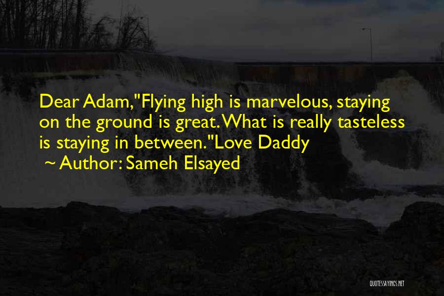 Sameh Elsayed Quotes: Dear Adam,flying High Is Marvelous, Staying On The Ground Is Great. What Is Really Tasteless Is Staying In Between.love Daddy