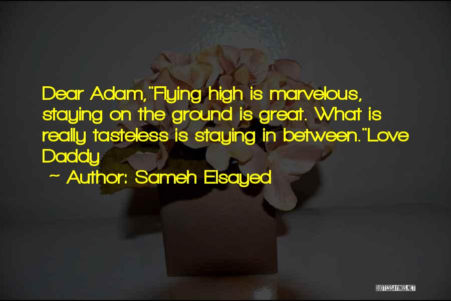 Sameh Elsayed Quotes: Dear Adam,flying High Is Marvelous, Staying On The Ground Is Great. What Is Really Tasteless Is Staying In Between.love Daddy