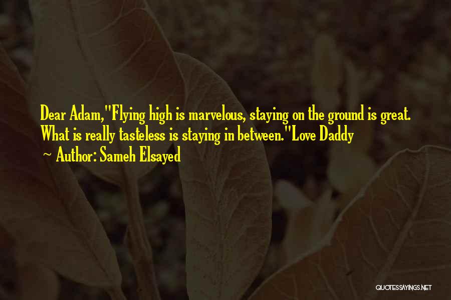 Sameh Elsayed Quotes: Dear Adam,flying High Is Marvelous, Staying On The Ground Is Great. What Is Really Tasteless Is Staying In Between.love Daddy