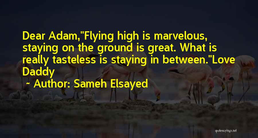 Sameh Elsayed Quotes: Dear Adam,flying High Is Marvelous, Staying On The Ground Is Great. What Is Really Tasteless Is Staying In Between.love Daddy