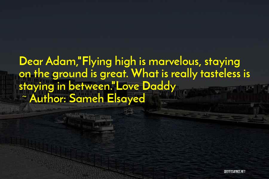 Sameh Elsayed Quotes: Dear Adam,flying High Is Marvelous, Staying On The Ground Is Great. What Is Really Tasteless Is Staying In Between.love Daddy