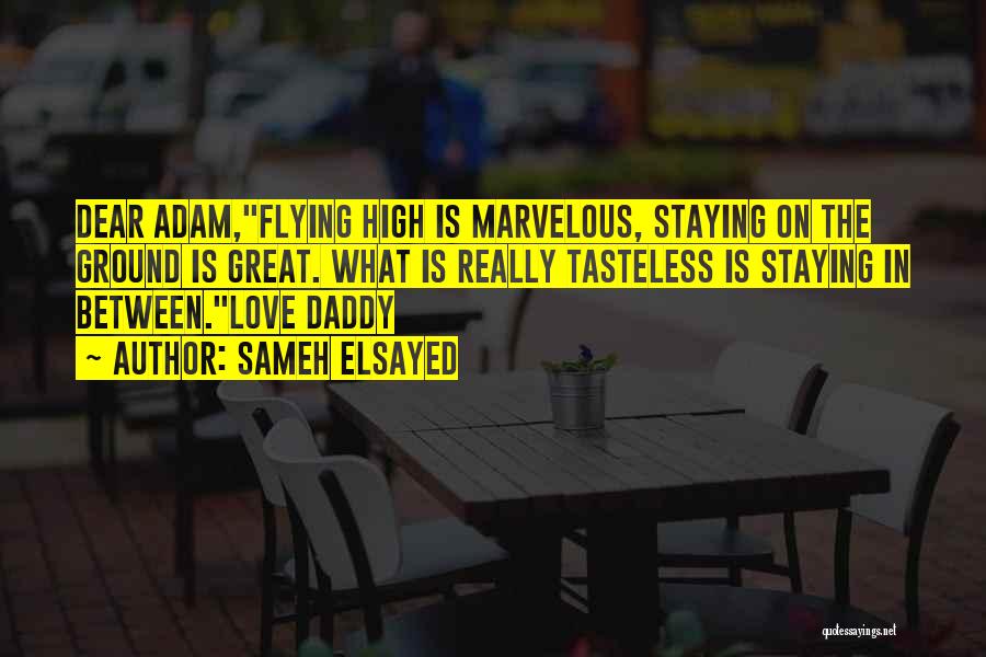 Sameh Elsayed Quotes: Dear Adam,flying High Is Marvelous, Staying On The Ground Is Great. What Is Really Tasteless Is Staying In Between.love Daddy