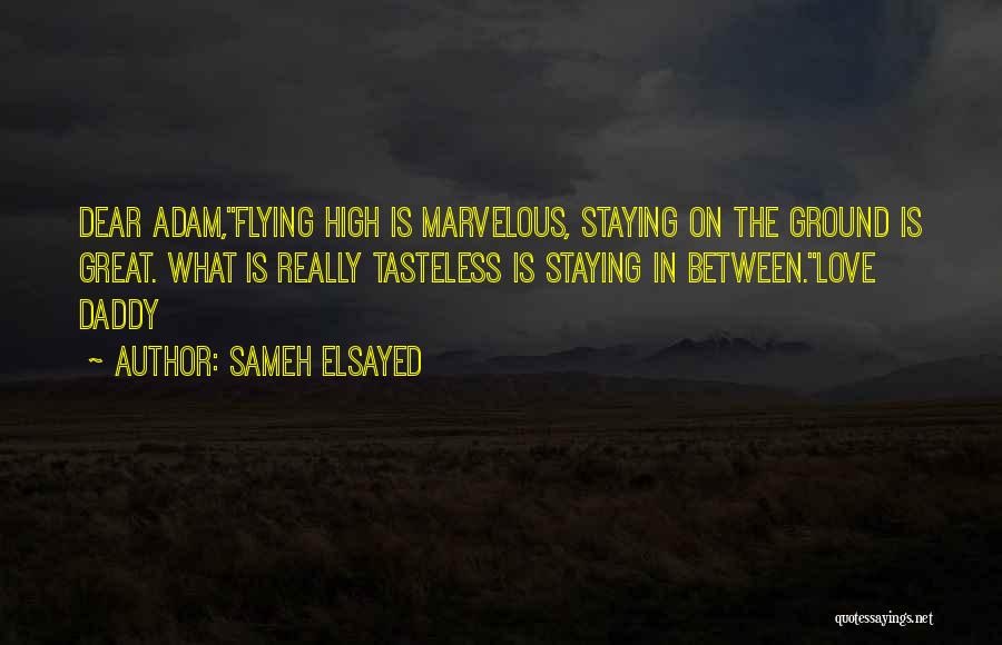 Sameh Elsayed Quotes: Dear Adam,flying High Is Marvelous, Staying On The Ground Is Great. What Is Really Tasteless Is Staying In Between.love Daddy