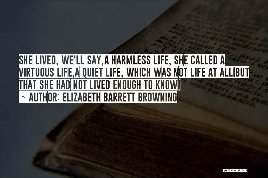 Elizabeth Barrett Browning Quotes: She Lived, We'll Say,a Harmless Life, She Called A Virtuous Life,a Quiet Life, Which Was Not Life At All(but That