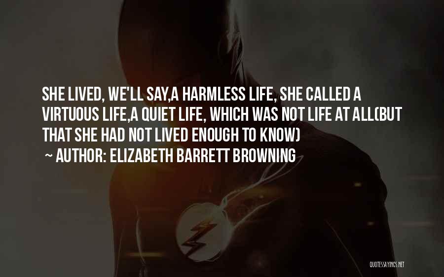 Elizabeth Barrett Browning Quotes: She Lived, We'll Say,a Harmless Life, She Called A Virtuous Life,a Quiet Life, Which Was Not Life At All(but That