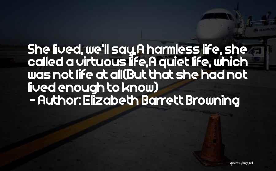 Elizabeth Barrett Browning Quotes: She Lived, We'll Say,a Harmless Life, She Called A Virtuous Life,a Quiet Life, Which Was Not Life At All(but That