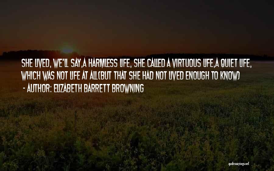 Elizabeth Barrett Browning Quotes: She Lived, We'll Say,a Harmless Life, She Called A Virtuous Life,a Quiet Life, Which Was Not Life At All(but That