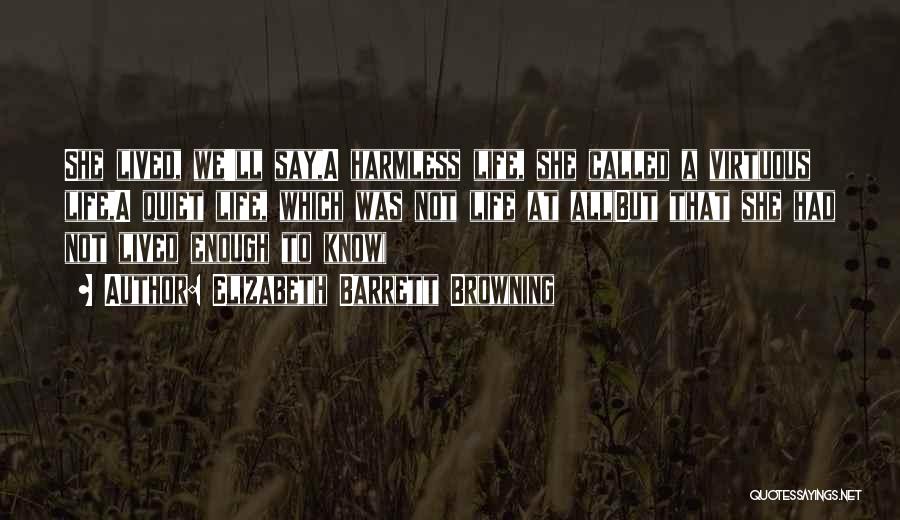 Elizabeth Barrett Browning Quotes: She Lived, We'll Say,a Harmless Life, She Called A Virtuous Life,a Quiet Life, Which Was Not Life At All(but That
