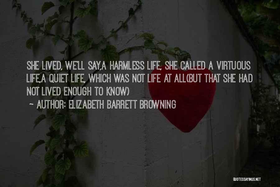 Elizabeth Barrett Browning Quotes: She Lived, We'll Say,a Harmless Life, She Called A Virtuous Life,a Quiet Life, Which Was Not Life At All(but That