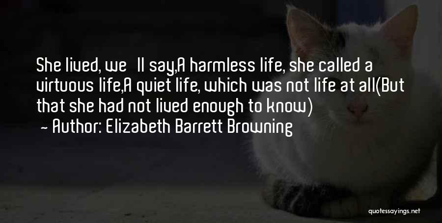Elizabeth Barrett Browning Quotes: She Lived, We'll Say,a Harmless Life, She Called A Virtuous Life,a Quiet Life, Which Was Not Life At All(but That