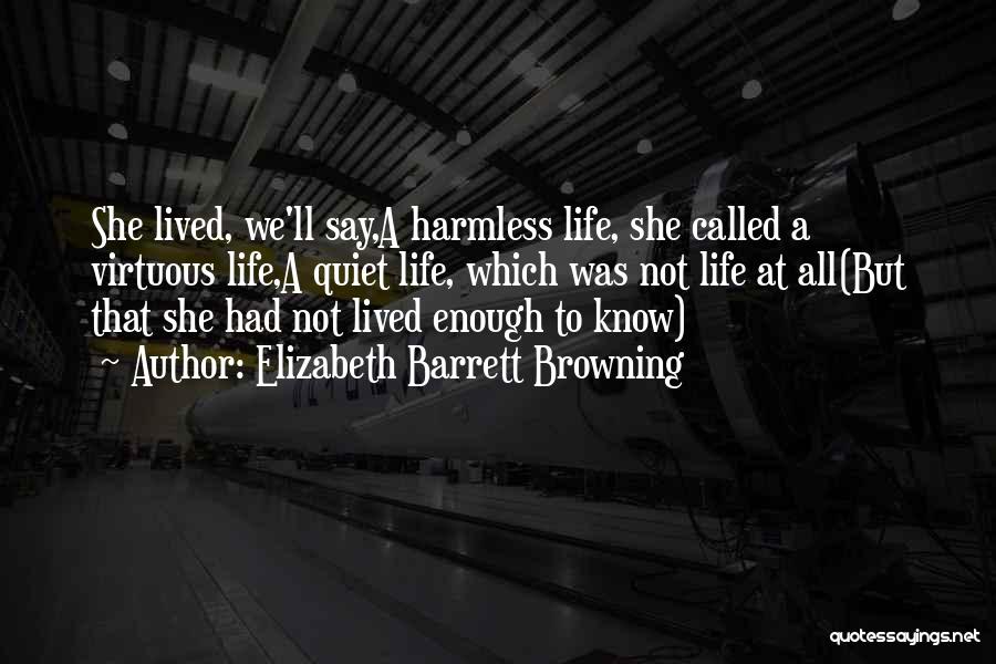 Elizabeth Barrett Browning Quotes: She Lived, We'll Say,a Harmless Life, She Called A Virtuous Life,a Quiet Life, Which Was Not Life At All(but That