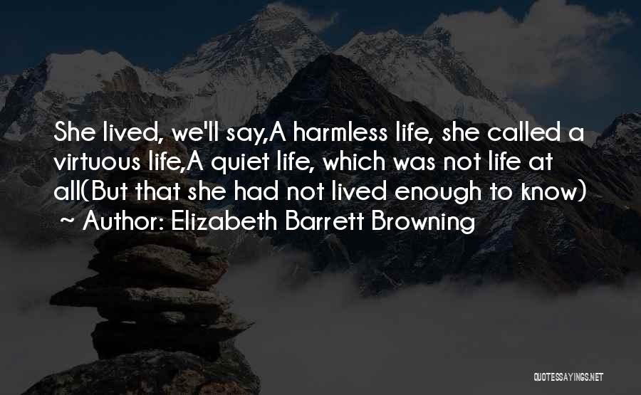 Elizabeth Barrett Browning Quotes: She Lived, We'll Say,a Harmless Life, She Called A Virtuous Life,a Quiet Life, Which Was Not Life At All(but That