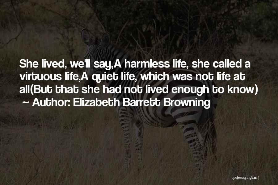 Elizabeth Barrett Browning Quotes: She Lived, We'll Say,a Harmless Life, She Called A Virtuous Life,a Quiet Life, Which Was Not Life At All(but That