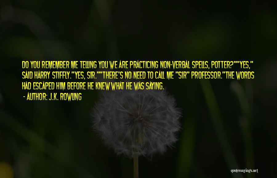 J.K. Rowling Quotes: Do You Remember Me Telling You We Are Practicing Non-verbal Spells, Potter?yes, Said Harry Stiffly.yes, Sir.there's No Need To Call