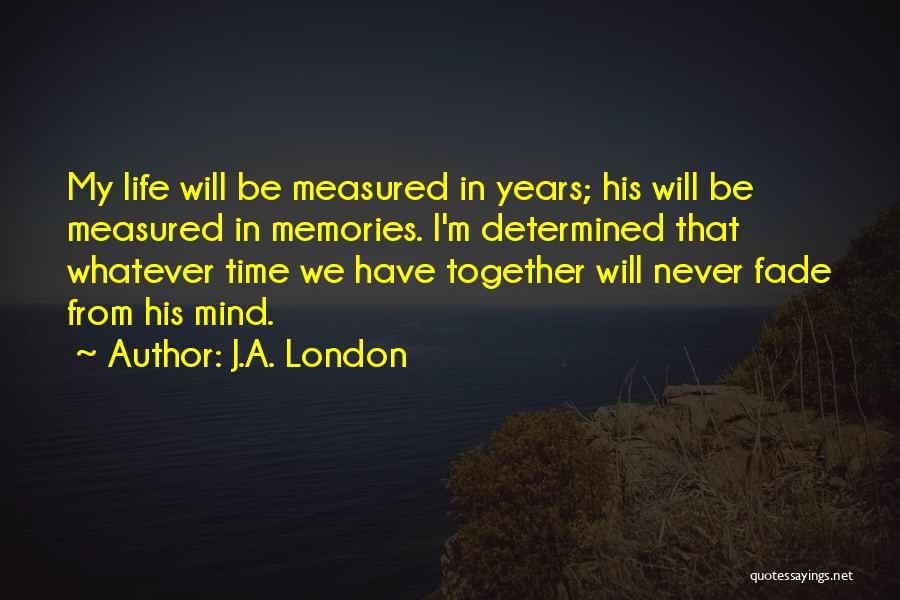 J.A. London Quotes: My Life Will Be Measured In Years; His Will Be Measured In Memories. I'm Determined That Whatever Time We Have