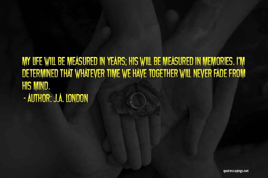 J.A. London Quotes: My Life Will Be Measured In Years; His Will Be Measured In Memories. I'm Determined That Whatever Time We Have