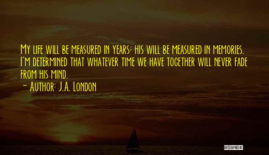 J.A. London Quotes: My Life Will Be Measured In Years; His Will Be Measured In Memories. I'm Determined That Whatever Time We Have