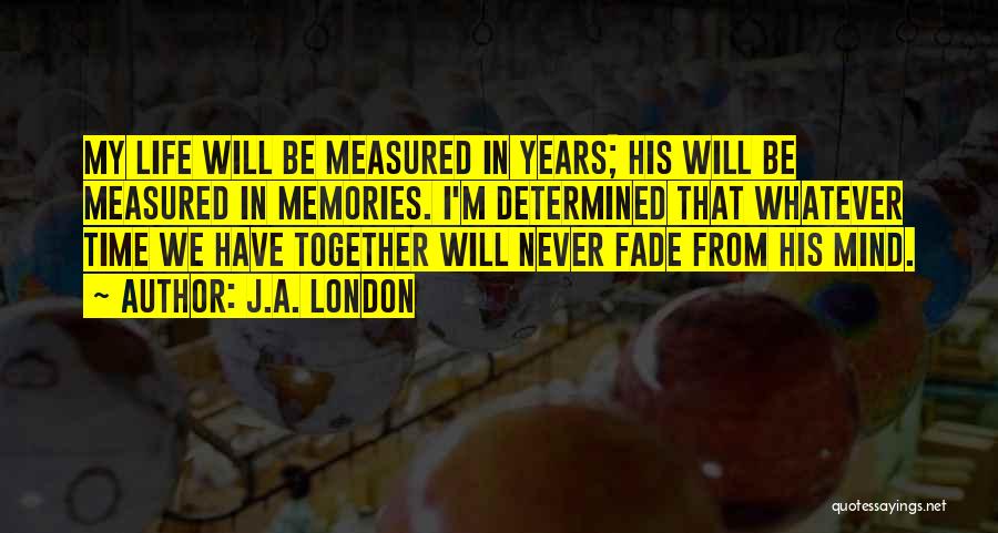 J.A. London Quotes: My Life Will Be Measured In Years; His Will Be Measured In Memories. I'm Determined That Whatever Time We Have