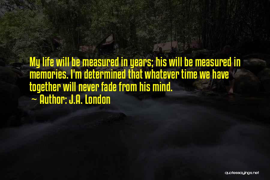 J.A. London Quotes: My Life Will Be Measured In Years; His Will Be Measured In Memories. I'm Determined That Whatever Time We Have