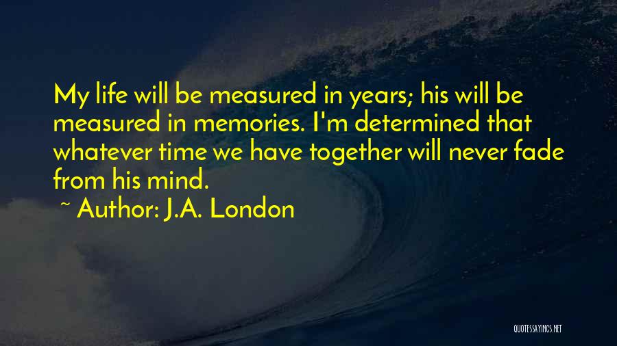 J.A. London Quotes: My Life Will Be Measured In Years; His Will Be Measured In Memories. I'm Determined That Whatever Time We Have