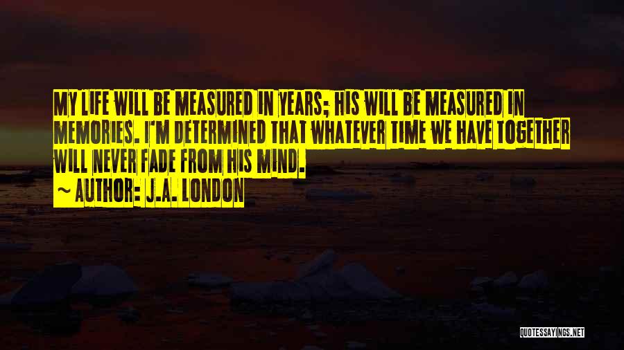 J.A. London Quotes: My Life Will Be Measured In Years; His Will Be Measured In Memories. I'm Determined That Whatever Time We Have